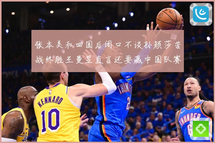 张本美和回国后闭口不谈孙颖莎苦战终胜王曼昱直言还要赢中国队赛场解读：最新赛事动态与深度分析