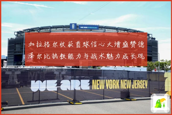 加拉格尔收获首球信心大增盛赞德泽尔比执教能力与战术魅力成长观察：最新赛事动态与深度分析