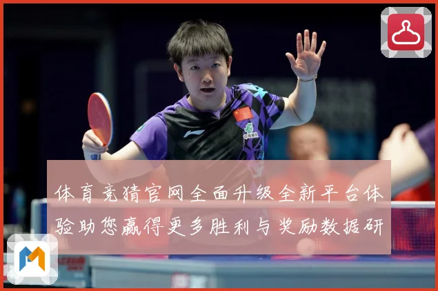体育竞猜官网全面升级全新平台体验助您赢得更多胜利与奖励数据研判：最新赛事动态与深度分析