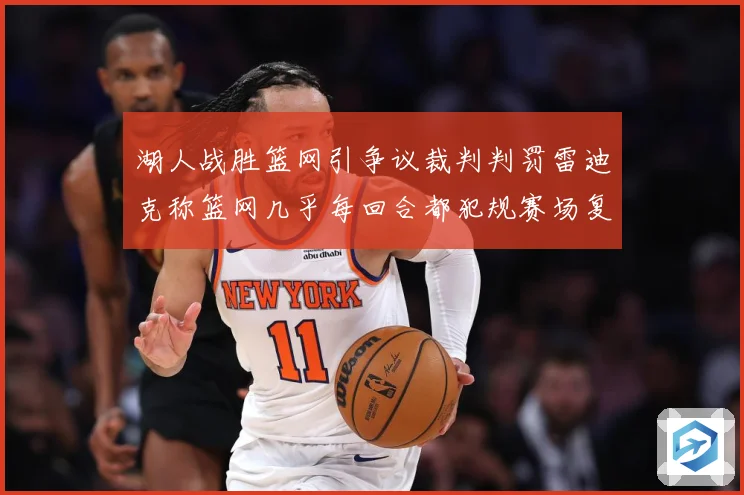 湖人战胜篮网引争议裁判判罚雷迪克称篮网几乎每回合都犯规赛场复盘：最新赛事动态与深度分析