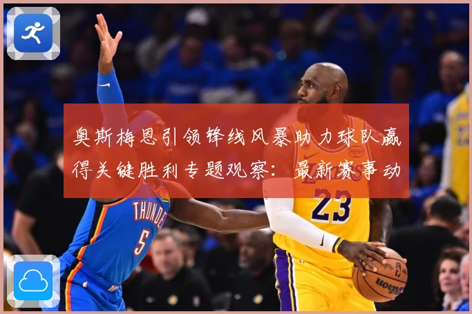 奥斯梅恩引领锋线风暴助力球队赢得关键胜利专题观察：最新赛事动态与深度分析