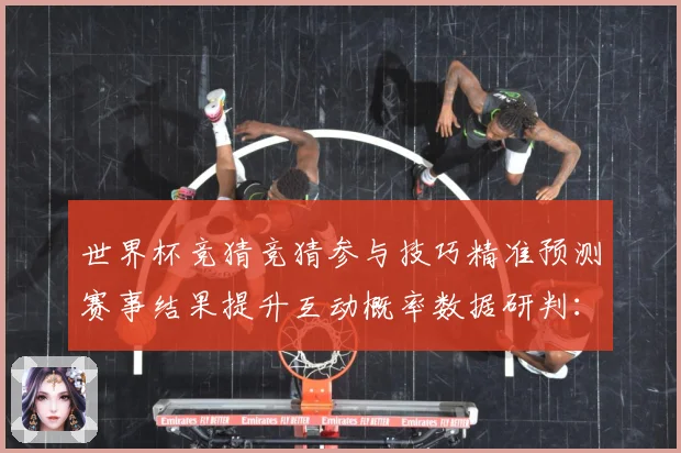 世界杯竞猜竞猜参与技巧精准预测赛事结果提升互动概率数据研判：最新赛事动态与深度分析