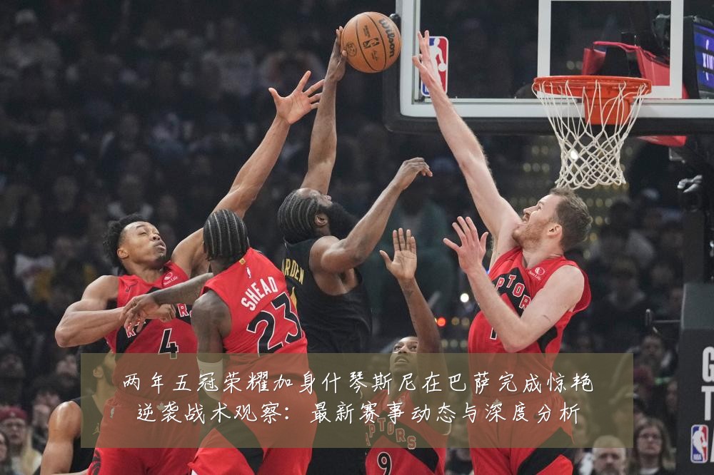 两年五冠荣耀加身什琴斯尼在巴萨完成惊艳逆袭战术观察:最新赛事动态与深度分析