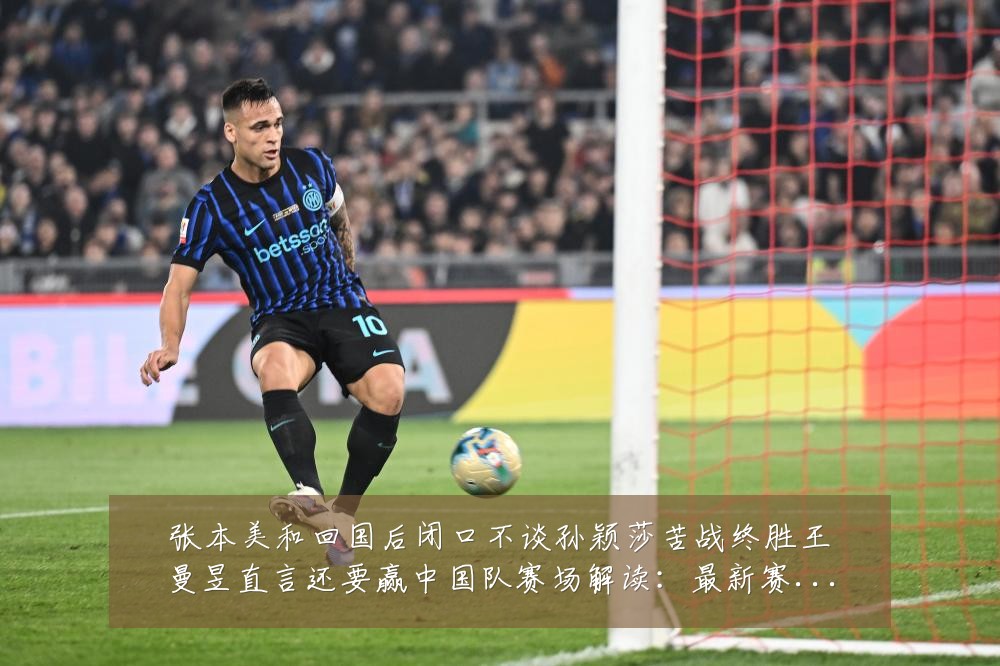 张本美和回国后闭口不谈孙颖莎苦战终胜王曼昱直言还要赢中国队赛场解读:最新赛事动态与深度分析