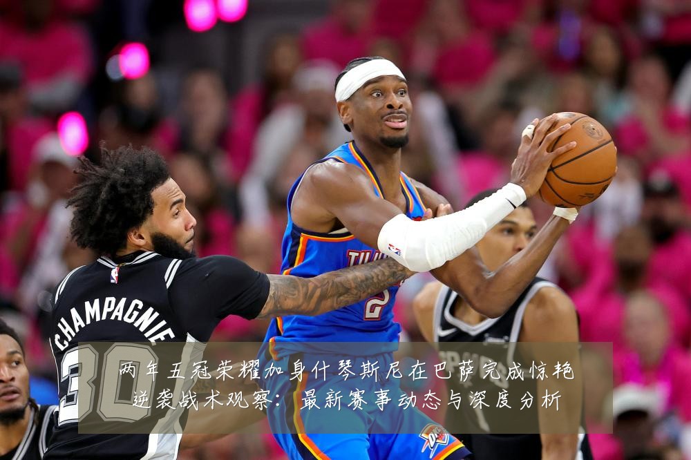 两年五冠荣耀加身什琴斯尼在巴萨完成惊艳逆袭战术观察:最新赛事动态与深度分析