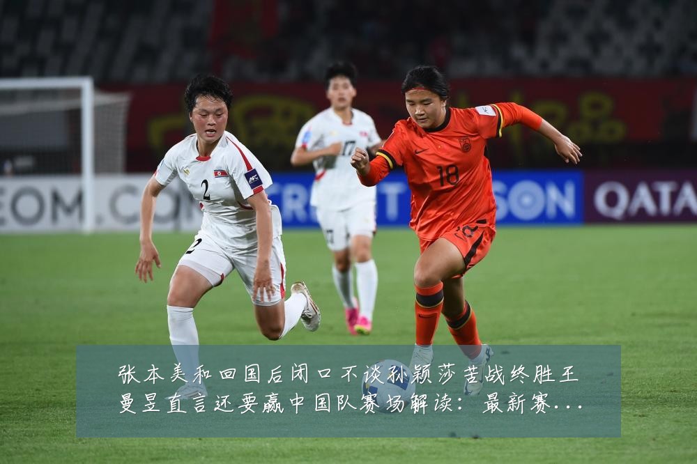 张本美和回国后闭口不谈孙颖莎苦战终胜王曼昱直言还要赢中国队赛场解读:最新赛事动态与深度分析