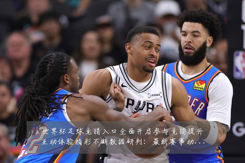 世界杯足球竞猜入口全面开启参与竞猜提升互动体验精彩不断数据研判:最新赛事动态与深度分析